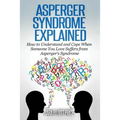 Asperger Syndrome Explained: How to Understand and Communicate When Someone You Love Has Asperger