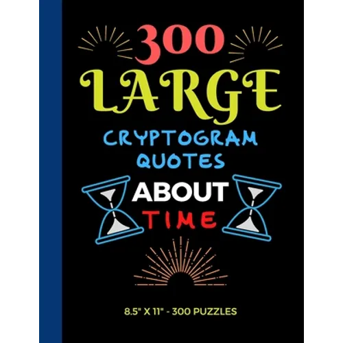 300 Large Print Cryptogram Quotes About Time: Exercise Your Brain With These Cryptoquote Puzzles.