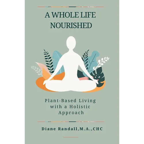 A Whole Life Nourished: Plant-Based Living with a Holistic Approach
