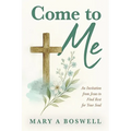 Come to Me: An Invitation from Jesus to Find Rest for Your Soul