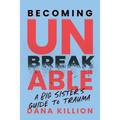 Becoming Unbreakable: A Big Sister's Guide to Trauma