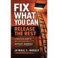 Fix What You Can. Release The Rest.: A Practical Guide for Responsibility Without Burnout