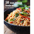 50 Asian-Inspired Noodle Dishes