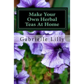 Make Your Own Herbal Teas At Home: The Basics Of Tea Making