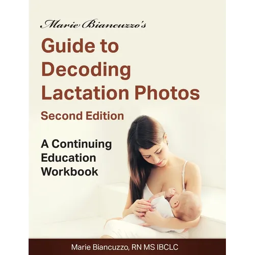 Marie Biancuzzo's Guide to Decoding Lactation Photos 2nd Ed: A Continuing Education Workbook 2nd Ed