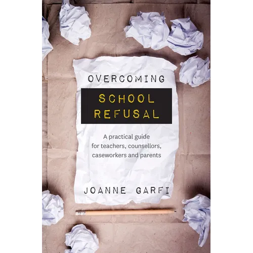 Overcoming School Refusal: A Practical Guide for Teachers, Counsellors, Caseworkers and Parents