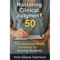 Mastering Clinical Judgment: 50 Practical NGN-Ready Scenarios for Nursing Students