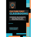 Culture First Classrooms: Leadership, Relationships, and Practices that Transform Schools