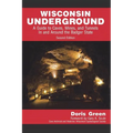 Wisconsin Underground: A Guide to Caves, Mines, and Tunnels In and Around the Badger State
