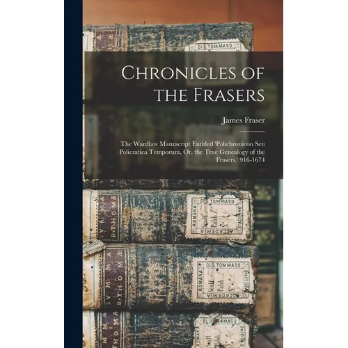 Chronicles of the Frasers: The Wardlaw Manuscript Entitled 'polichronicon Seu Policratica Temporum, Or, the True Genealogy of the Frasers.' 916-1674