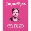 I'm Just Ryan: The Little Guide to Ryan Gosling