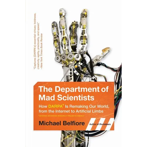 The Department of Mad Scientists: How DARPA Is Remaking Our World, from the Internet to Artificial Limbs