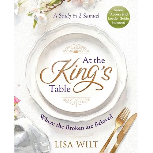 At the King's Table - Women's Bible Study with Video Access: Where the Broken Are Beloved (a Study in 2 Samuel)