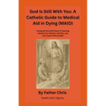 God Is Still With You: A Catholic Guide to Medical Aid in Dying (MAID): Facing the End with Grace: A Teaching Handout for Patients, Families, and Care