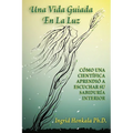 Una Vida Guiada En La Luz: Cómo Una Científica Aprendió a Escuchar Su Sabiduría Interior