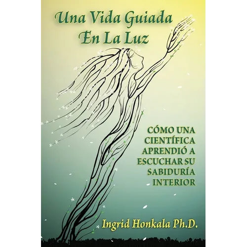 Una Vida Guiada En La Luz: Cómo Una Científica Aprendió a Escuchar Su Sabiduría Interior