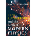 Ernest Rutherford and the Birth of Modern Physics