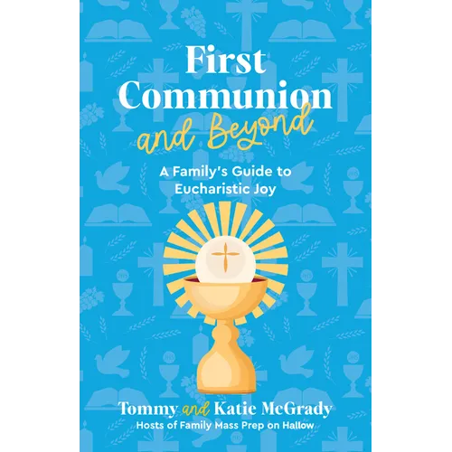 First Communion and Beyond: A Family's Guide to Eucharistic Joy