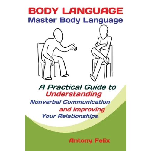 Body Language: Master Body Language; A Practical Guide to Understanding Nonverbal Communication and Improving Your Relationships