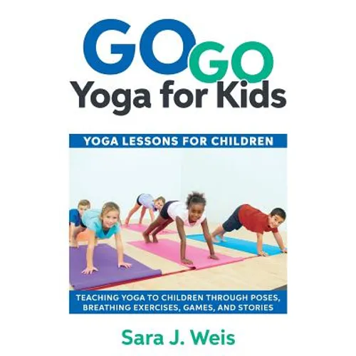 Go Go Yoga for Kids: Yoga Lessons for Children: Teaching Yoga to Children Through Poses, Breathing Exercises, Games, and Stories