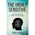 The Highly Sensitive: How to Find Inner Peace, Develop Your Gifts, and Thrive