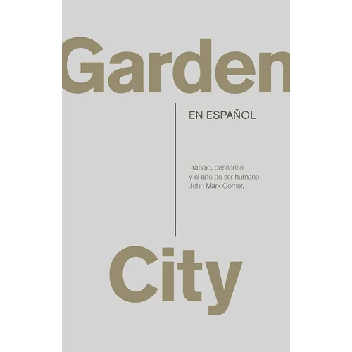 Garden City. Trabajo, Descanso Y El Arte de Ser Humano / Garden City. Work, Rest, and the Art of Being Human