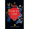 Yoruba Gods Revealed: A Complete Guide to the Most Fascinating Gods of Yoruba Mythology