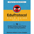 The EduProtocol Field Guide Book 1: 16 Student-Centered Lesson Frames for Infinite Learning Possibilities