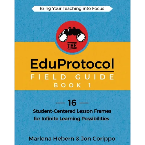 The EduProtocol Field Guide Book 1: 16 Student-Centered Lesson Frames for Infinite Learning Possibilities