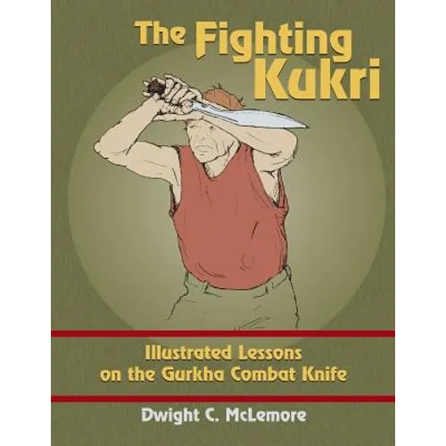 The Fighting Kukri: Illustrated Lessons on the Gurkha Combat Knife