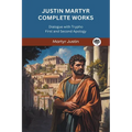 Justin Martyr Complete Works: Dialogue with Trypho First and Second Apology