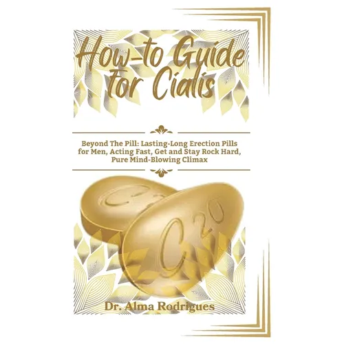 How-to Guide for Cialis: Beyond The Pill: Lasting-Long Erection Pills for Men, Acting Fast, Get and Stay Rock Hard, Pure Mind-Blowing Climax