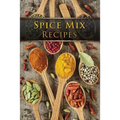 Spice Mix Recipes: Top 50 Most Delicious Dry Spice Mixes [A Seasoning Cookbook]