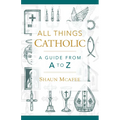 All Things Catholic: A Guide from A to Z