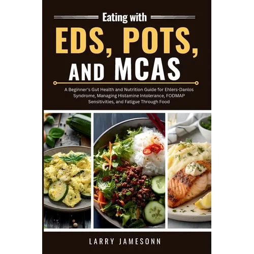 Eating with EDS, POTS, and MCAS: A Beginner's Gut Health and Nutrition Guide for Ehlers-Danlos Syndrome, Managing Histamine Intolerance, FODMAP Sensit