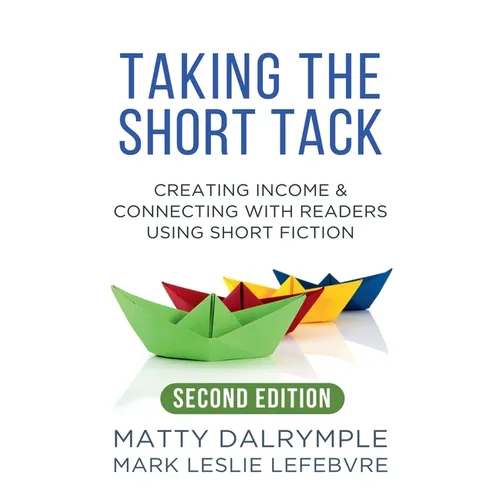 Taking the Short Tack: Creating Income and Connecting with Readers Using Short Fiction (Second Edition)