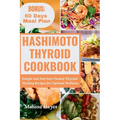 Hashimoto Thyroid Cookbook: Simple and Nutrient-Packed Thyroid-Healing Recipes for Optimal Wellness