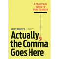 Actually, the Comma Goes Here: A Practical Guide to Punctuation
