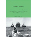 Greenpeace: How a Group of Ecologists, Journalists, and Visionaries Changed the World