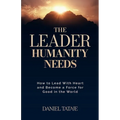 The Leader Humanity Needs: How to Lead With Heart and Become a Force for Good in the World
