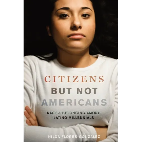 Citizens But Not Americans: Race and Belonging Among Latino Millennials