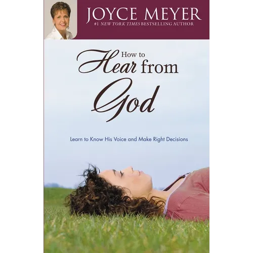 How to Hear from God: Learn to Know His Voice and Make Right Decisions