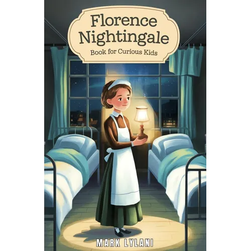 Florence Nightingale Book for Curious Kids: The True Story of the Woman Who Transformed Hospitals Forever