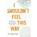 I Shouldn't Feel This Way: Name What's Hard, Tame Your Guilt, and Transform Self-Sabotage Into Brave Action