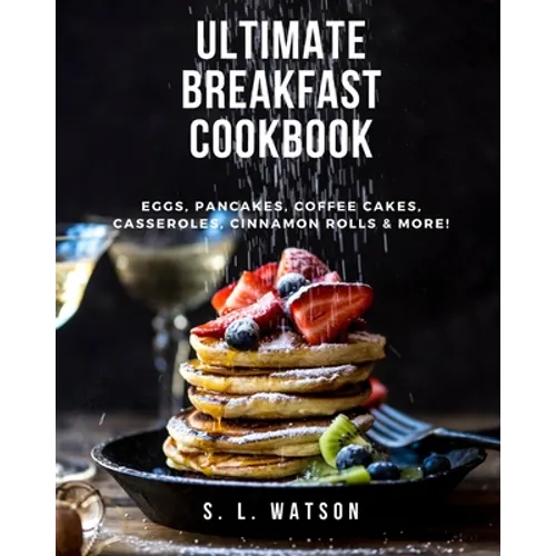 Ultimate Breakfast Cookbook: Eggs, Pancakes, Coffee Cakes, Casseroles, Cinnamon Rolls & More!