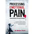 Processing Emotional Pain using Emotion Focused Therapy: A guide to safely working with and resolving emotional injuries and trauma