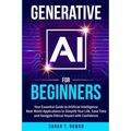 Generative AI for Beginners: Your Essential Guide to Artificial Intelligence: Real-World Applications to Simplify Your Life, Save Time and Navigate Et