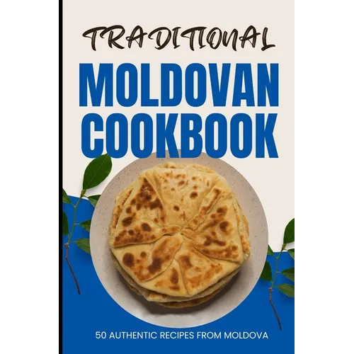Traditional Moldovan Cookbook: 50 Authentic Recipes from Moldova