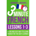 3 Minute French: Lessons 1-3: A fun and easy way to learn French for the busy learner