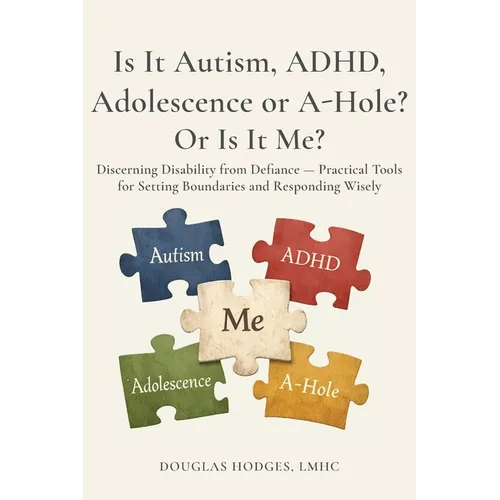 Is it Autism, ADHD, Adolescence, or A-hole...Or Is It Me?: Discerning Disability from Defiance -- Practical Tools for Setting Boundaries and Respondin